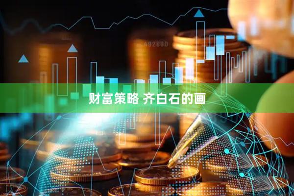 财富策略 齐白石的画