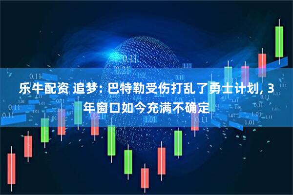 乐牛配资 追梦: 巴特勒受伤打乱了勇士计划, 3年窗口如今充满不确定