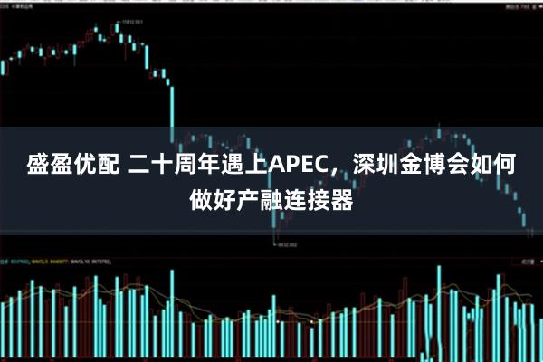 盛盈优配 二十周年遇上APEC，深圳金博会如何做好产融连接器